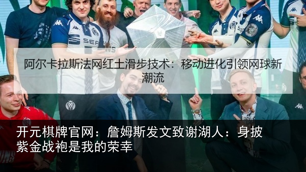 开元棋牌官网:詹姆斯发文致谢湖人:身披紫金战袍是我的荣幸