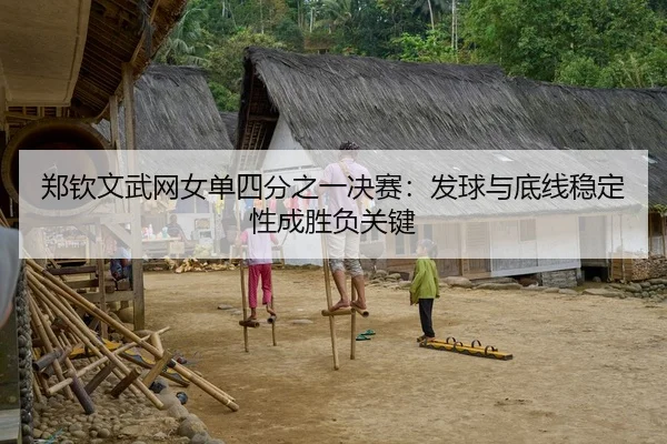 郑钦文武网女单四分之一决赛：发球与底线稳定性成胜负关键