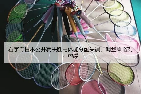 石宇奇日本公开赛决胜局体能分配失误，调整策略刻不容缓