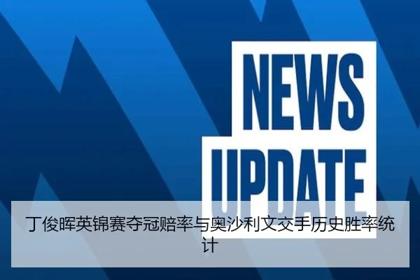 丁俊晖英锦赛夺冠赔率与奥沙利文交手历史胜率统计