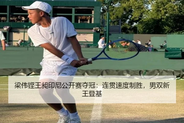 梁伟铿王昶印尼公开赛夺冠：连贯速度制胜，男双新王登基