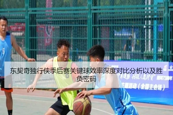 东契奇独行侠季后赛关键球效率深度对比分析以及胜负密码
