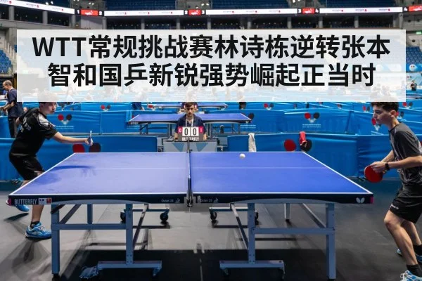 WTT常规挑战赛林诗栋逆转张本智和国乒新锐强势崛起正当时