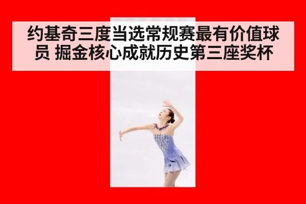 约基奇三度当选常规赛最有价值球员 掘金核心成就历史第三座奖杯