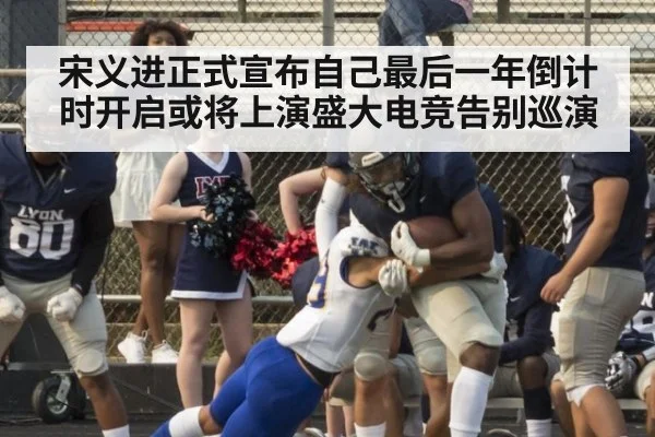 宋义进正式宣布自己最后一年倒计时开启或将上演盛大电竞告别巡演